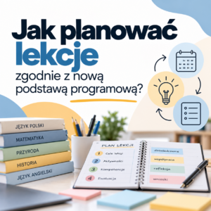 Jak planować lekcje zgodnie z nową podstawą programową ?