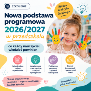 "Nowa podstawa programowa wychowania przedszkolnego 2026/2027 – co każdy nauczyciel wiedzieć powinien ?" (online na żywo) 10.09.2026 18:00-20:00